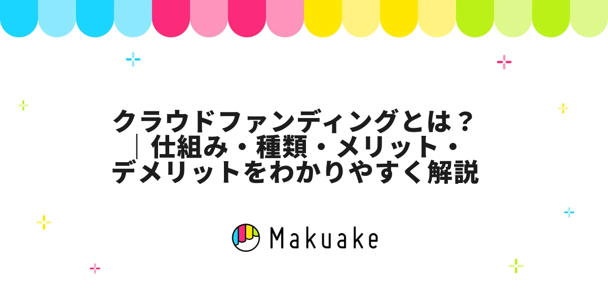 クラウドファンディングとは？｜仕組み・種類・メリット・デメリットをわかりやすく解説