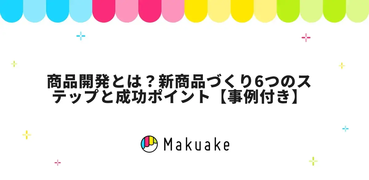 商品開発とは？新商品づくり6つのステップと成功ポイント【事例付き】