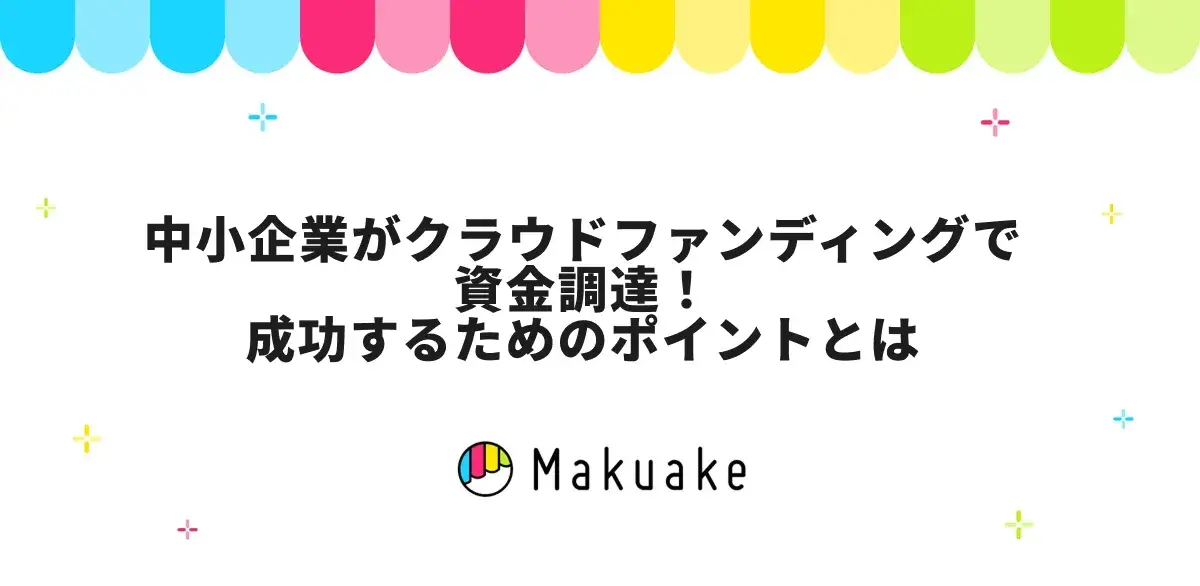 中小企業がクラウドファンディングで資金調達！成功するためのポイントとは