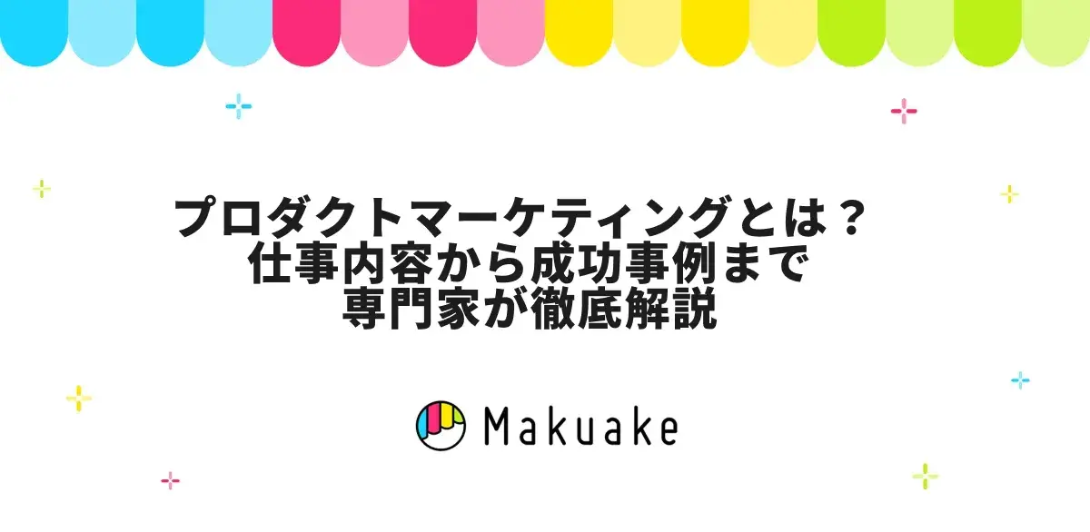 プロダクトマーケティングとは？ 仕事内容から成功事例まで専門家が徹底解説