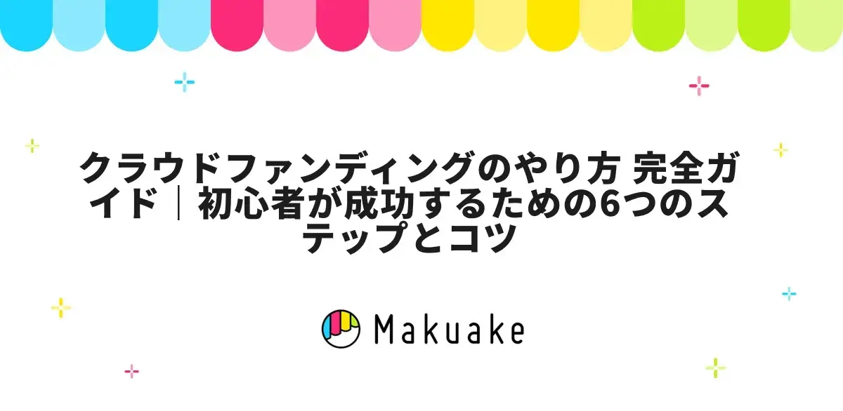 クラウドファンディングのやり方 完全ガイド｜初心者が成功するための6つのステップとコツ