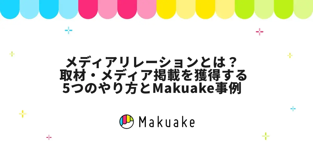 メディアリレーションとは？ 取材・メディア掲載を獲得する5つのやり方とMakuake事例