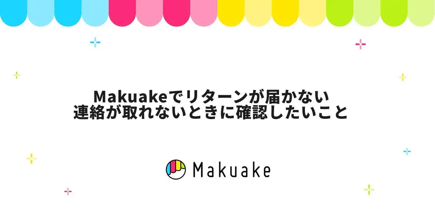 Makuakeでリターンが届かない・連絡が取れないときに確認したいこと