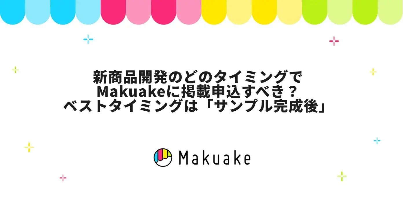 新商品開発のどのタイミングでMakuakeに掲載申込すべき？｜ベストタイミングは「サンプル完成後」