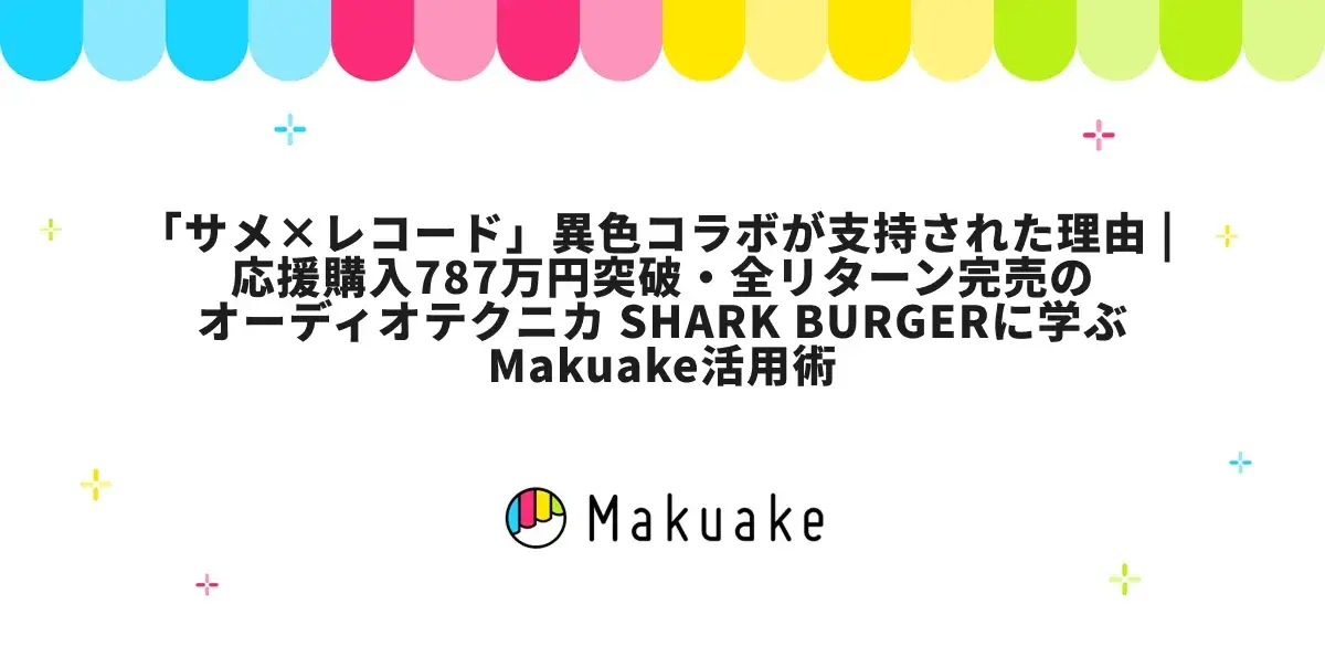 「サメ×レコード」異色コラボが支持された理由 | 応援購入787万円突破・全リターン完売のオーディオテクニカ SHARK BURGERに学ぶMakuake活用術
