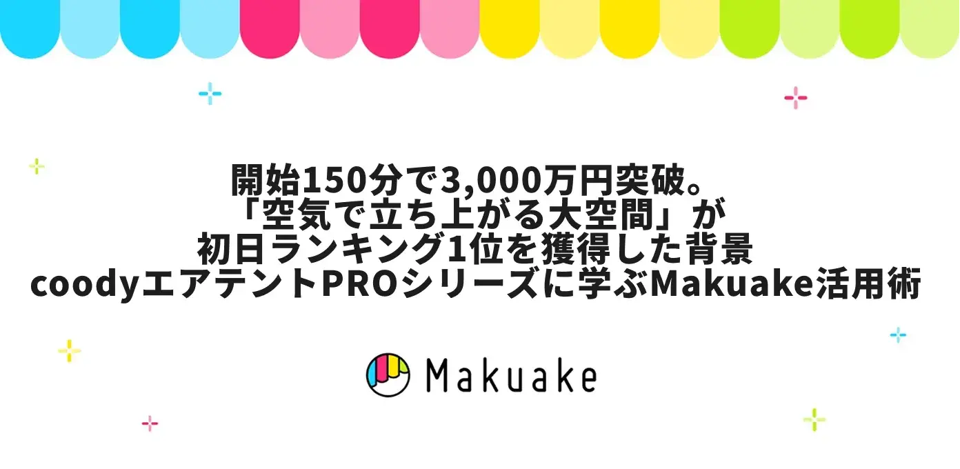 開始150分で3,000万円突破。「空気で立ち上がる大空間」が初日ランキング1位を獲得した背景——coodyエアテントPROシリーズに学ぶMakuake活用術