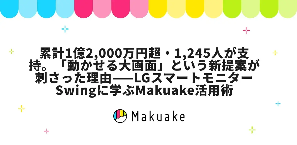 累計1億2,000万円超・1,245人が支持。「動かせる大画面」という新提案が刺さった理由——LGスマートモニター Swingに学ぶMakuake活用術